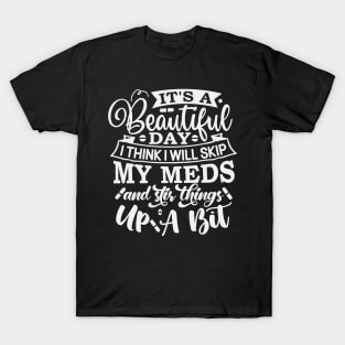 Its A Beautiful Day I Think I Will Skip My Meds T-Shirt